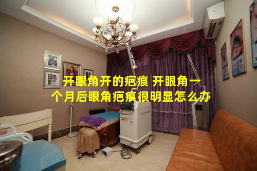 开眼角开的疤痕 开眼角一个月后眼角疤痕很明显怎么办